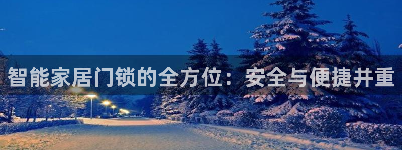开丰娱乐官网：智能家居门锁的全方位：安全与便捷并重
