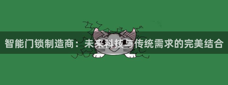 开丰娱乐若七九九：智能门锁制造商：未来科技与传统需求的完美结