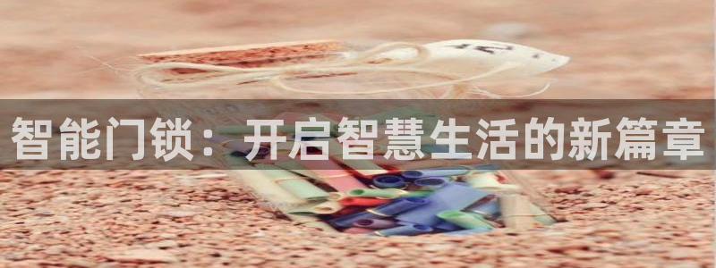 开丰娱乐平台官网登录：智能门锁：开启智慧生活的新篇章