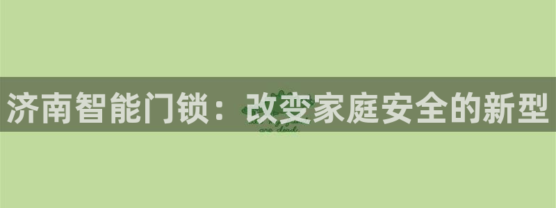 开丰娱乐登录网址：济南智能门锁：改变家庭安全的新型