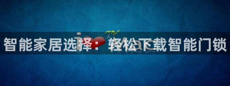 开丰娱乐怎么样：智能家居选择：轻松下载智能门锁