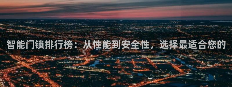 开丰娱乐寸67五壹叁八：智能门锁排行榜：从性能到安全性，选择