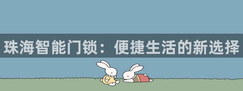 开丰娱乐予 7O935：珠海智能门锁：便捷生活的新选择