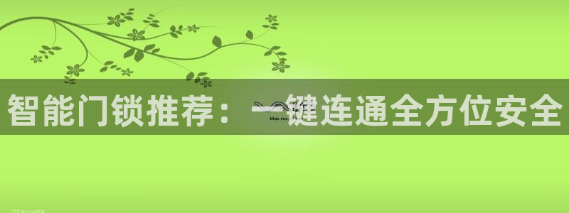 开丰娱乐与六七五一38：智能门锁推荐：一键连通全方位安全