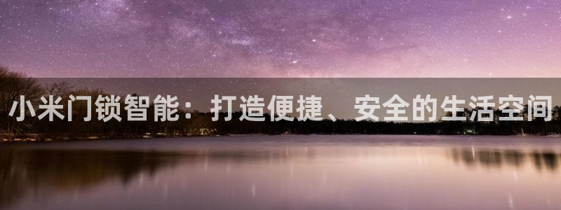 开丰娱乐官网平台下载：小米门锁智能：打造便捷、安全的生活空间