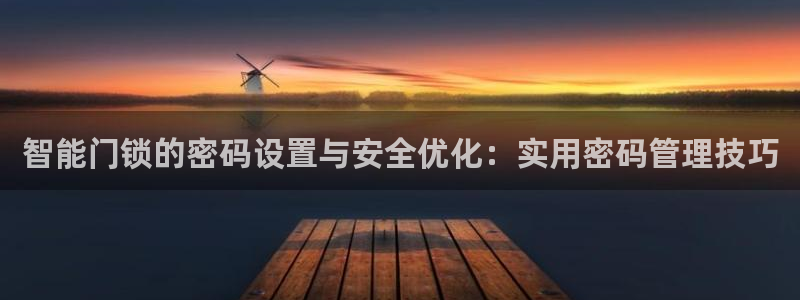 开丰娱乐平台地址查询：智能门锁的密码设置与安全优化：实用密码