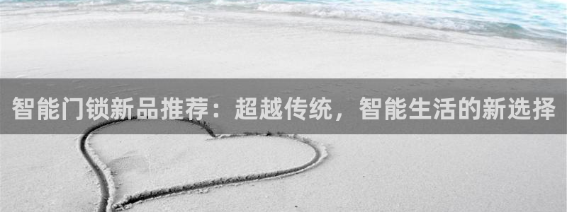 开丰娱乐官网最新消息：智能门锁新品推荐：超越传统，智能生活的