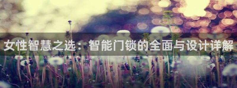 开丰娱乐巾67五壹叁八：女性智慧之选：智能门锁的全面与设计详