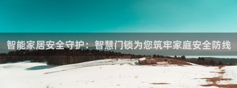 如何注册开丰娱乐账号：智能家居安全守护：智慧门锁为您筑牢家庭