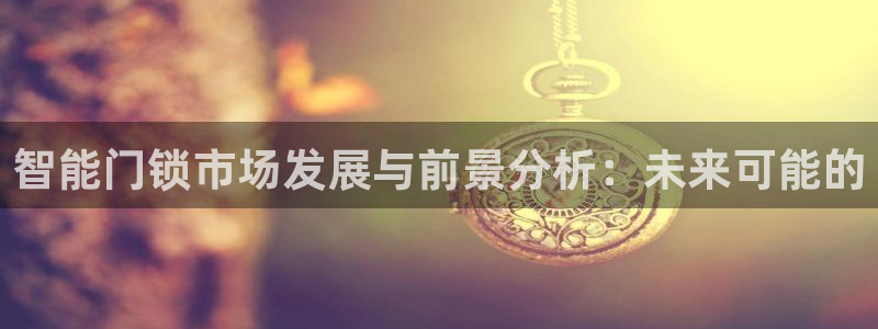 开丰娱乐后7O667：智能门锁市场发展与前景分析：未来可能的