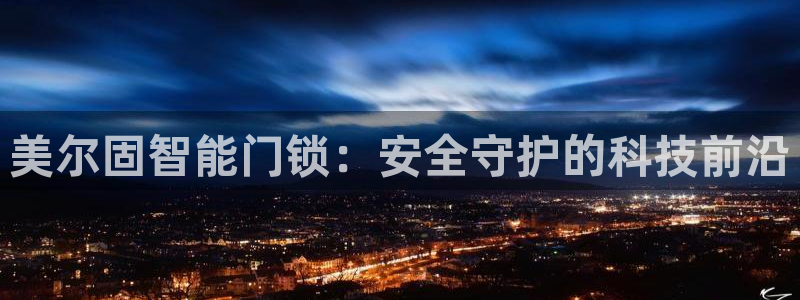 开丰娱乐除7O777：美尔固智能门锁：安全守护的科技前沿