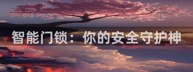 开丰娱乐官网平台：智能门锁：你的安全守护神