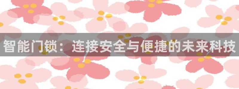 开丰娱乐官网招聘：智能门锁：连接安全与便捷的未来科技