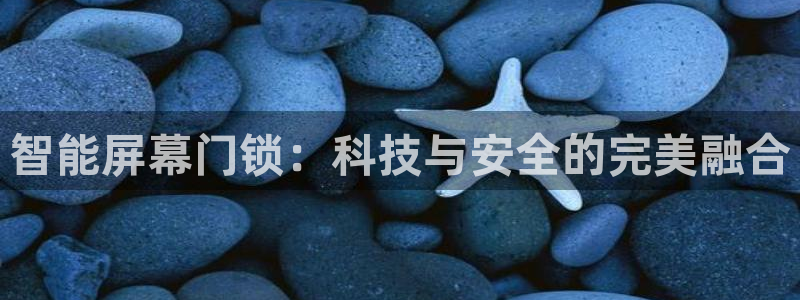 开丰娱乐登入：智能屏幕门锁：科技与安全的完美融合