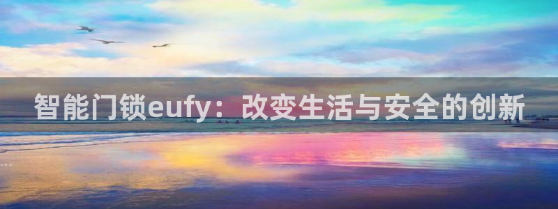 开丰娱乐平台提现失败：智能门锁eufy：改变生活与安全的创新