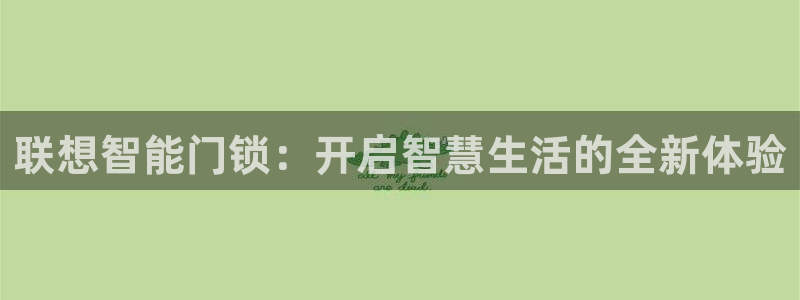 开丰娱乐登录平台：联想智能门锁：开启智慧生活的全新体验