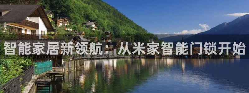 开丰娱乐网站官网下载：智能家居新领航：从米家智能门锁开始