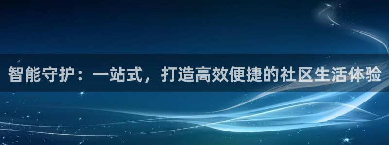 开丰娱乐寸六七五一38：智能守护：一站式，打造高效便捷的社区