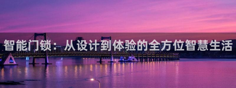 开丰娱乐官网：智能门锁：从设计到体验的全方位智慧生活