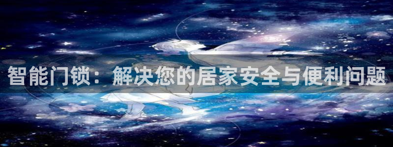 开丰娱乐天富娱乐：智能门锁：解决您的居家安全与便利问题