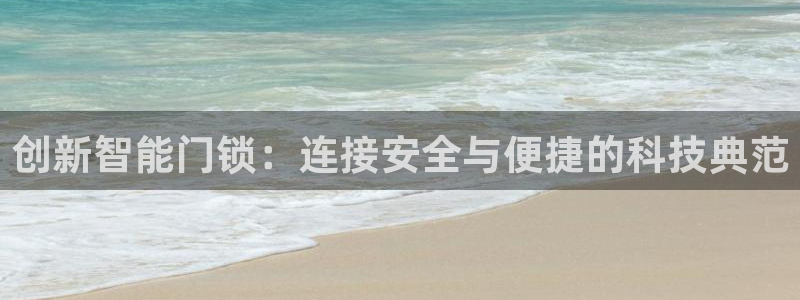 开丰娱乐登入：创新智能门锁：连接安全与便捷的科技典范