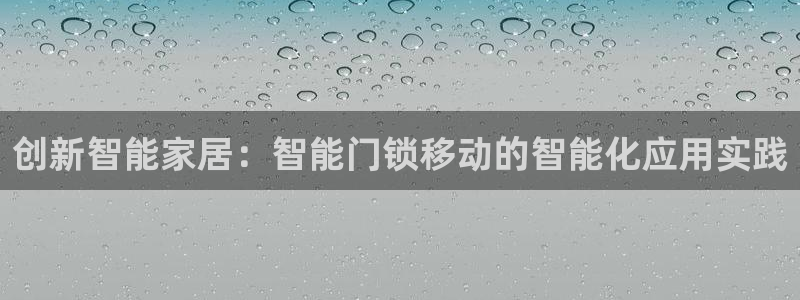 开丰娱乐上：创新智能家居：智能门锁移动的智能化应用实践