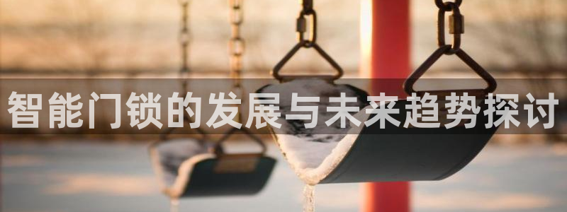开丰娱乐平台提现失败：智能门锁的发展与未来趋势探讨