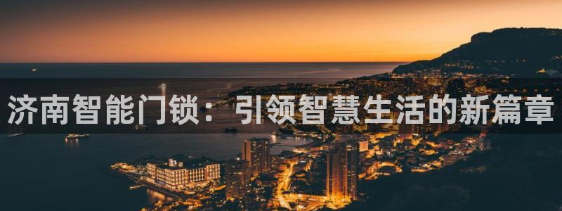 开丰娱乐登陆地址：济南智能门锁：引领智慧生活的新篇章