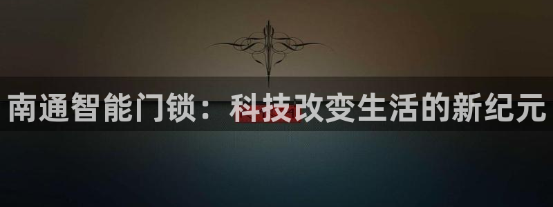 开丰娱乐网官网注册入口：南通智能门锁：科技改变生活的新纪元