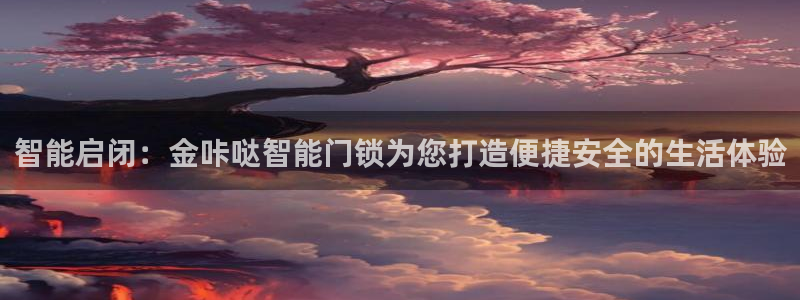 开丰娱乐登录：智能启闭：金咔哒智能门锁为您打造便捷安全的生活