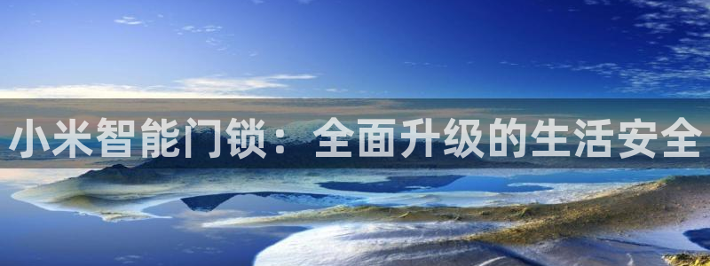 开丰娱乐登录地址入口：小米智能门锁：全面升级的生活安全