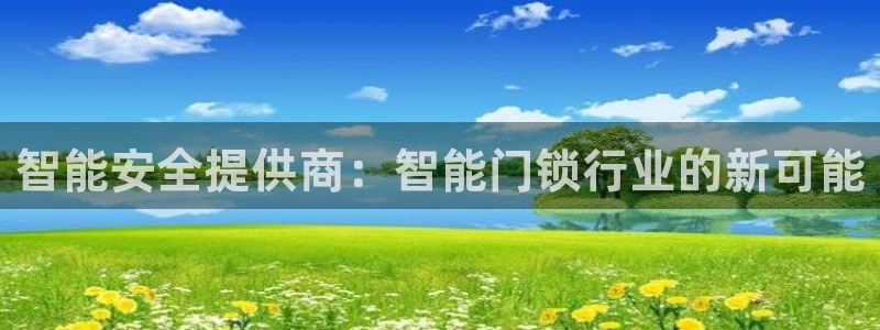 开丰娱乐注册电7O777：智能安全提供商：智能门锁行业的新可