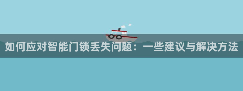开丰娱乐违法吗：如何应对智能门锁丢失问题：一些建议与解决方法