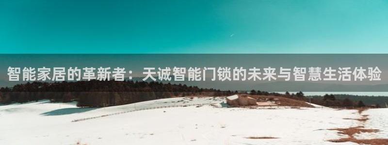 开丰娱乐官网最新消息：智能家居的革新者：天诚智能门锁的未来与