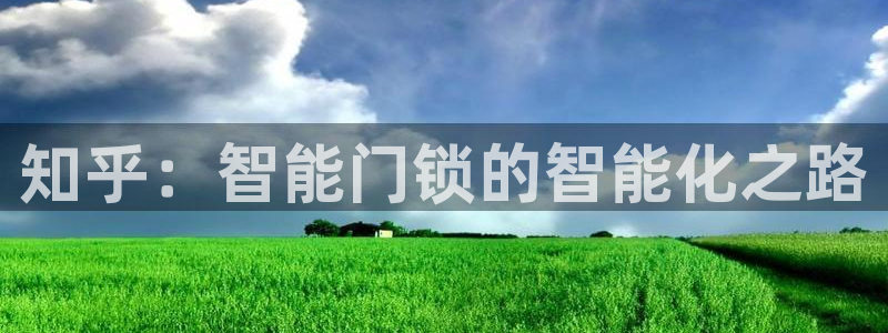 开丰娱乐 赢咖一：知乎：智能门锁的智能化之路