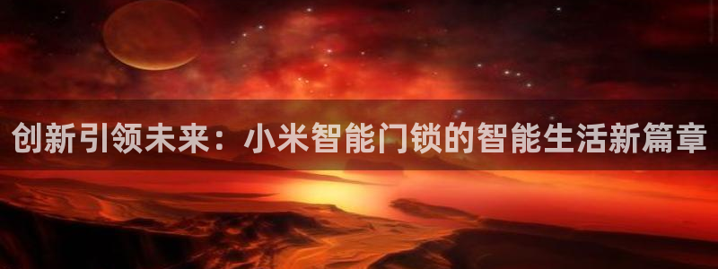 开丰娱乐靠谱吗：创新引领未来：小米智能门锁的智能生活新篇章