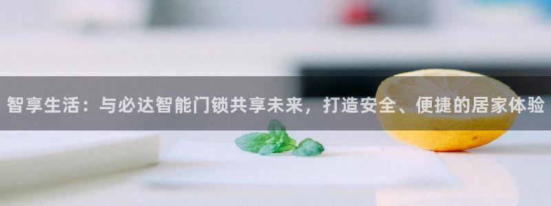 开丰娱乐注册系究耍333OO：智享生活：与必达智能门锁共享未