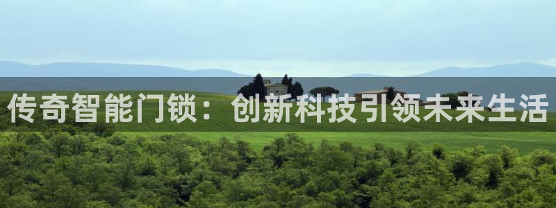 开丰娱乐新登录平台：传奇智能门锁：创新科技引领未来生活