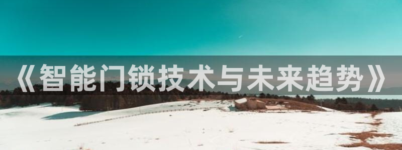 开丰娱乐官网登录平台：《智能门锁技术与未来趋势》