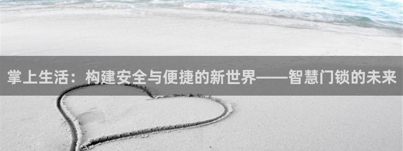 开丰娱乐注册登录：掌上生活：构建安全与便捷的新世界——智慧门