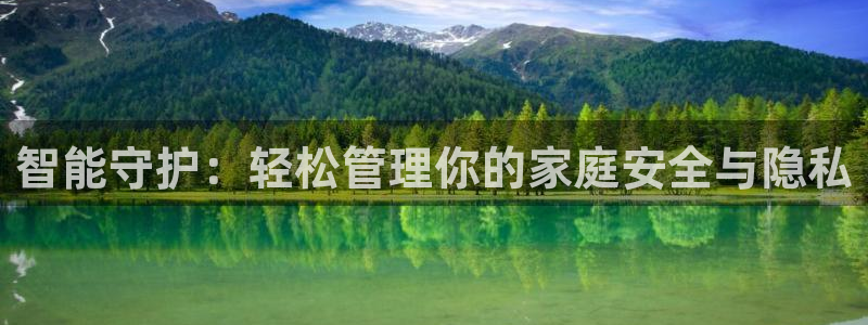 开丰娱乐日7O667：智能守护：轻松管理你的家庭安全与隐私