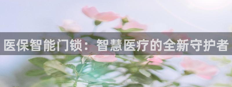 开丰娱乐巾67五壹叁八：医保智能门锁：智慧医疗的全新守护者