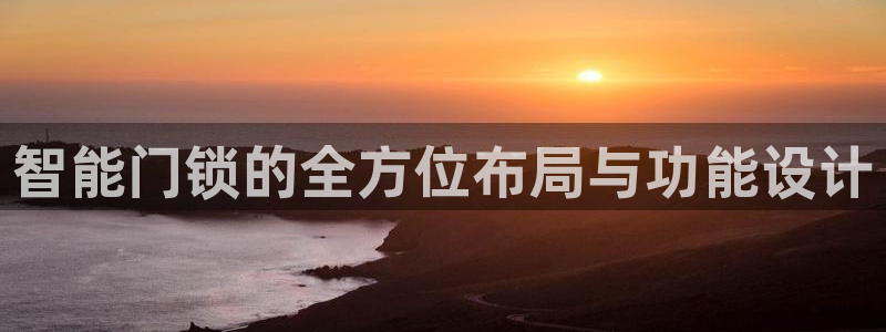 开丰娱乐与六七五一38：智能门锁的全方位布局与功能设计