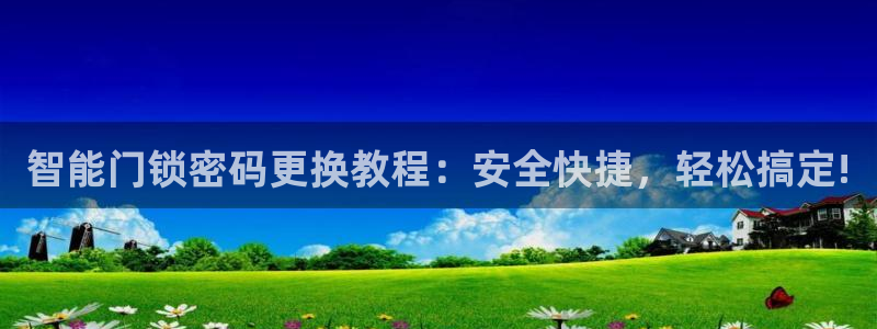 开丰娱乐天：智能门锁密码更换教程：安全快捷，轻松搞定!