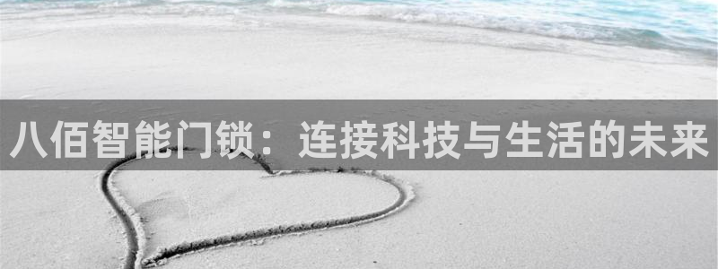 开丰娱乐官网登录网址：八佰智能门锁：连接科技与生活的未来