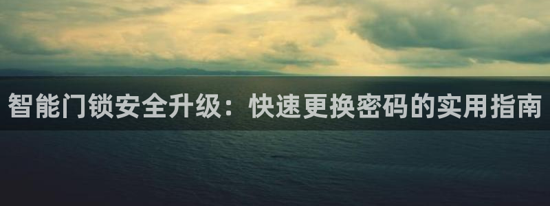 开丰娱乐网站官网下载：智能门锁安全升级：快速更换密码的实用指