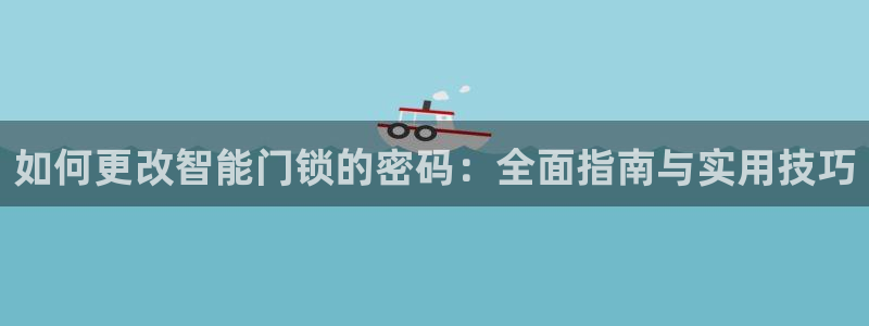 开丰娱乐：如何更改智能门锁的密码：全面指南与实用技巧