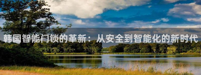 开丰娱乐靠谱吗：韩国智能门锁的革新：从安全到智能化的新时代