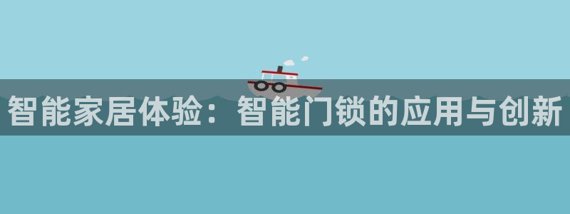 开丰娱乐登入地址在哪查：智能家居体验：智能门锁的应用与创新