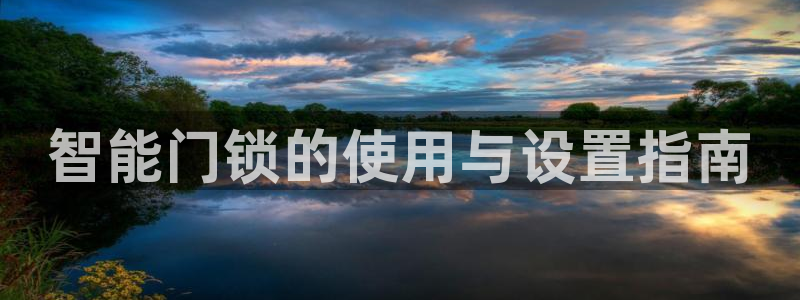 开丰娱乐若七九九：智能门锁的使用与设置指南
